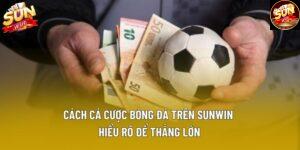 Cách Cá Cược Bóng Đá Trên Sunwin | Hiểu Rõ Để Thắng Lớn